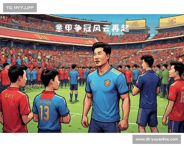 意甲赛场风云再起:传统与现代融合下的独特魅力与竞技精神 意甲赛场风云再起:传统与现代融合下的独特魅力与竞技精神